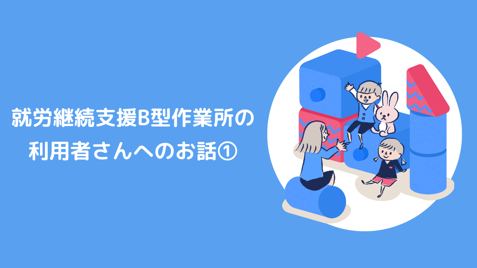 就労継続支援B型事業所の利用者さんへのお話①