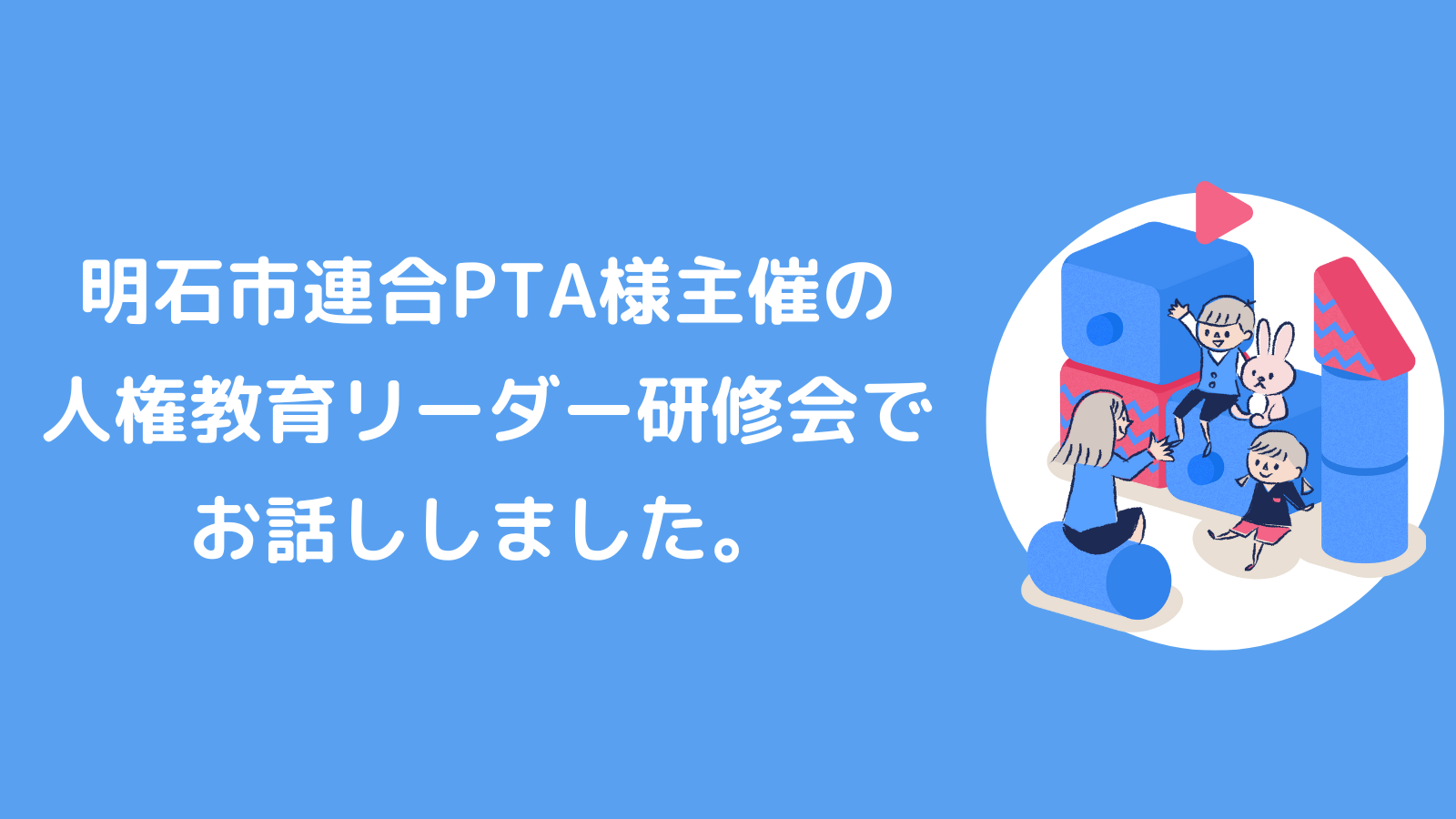 明石市連合PTA様主催の人権教育リーダー研修会でお話ししました。