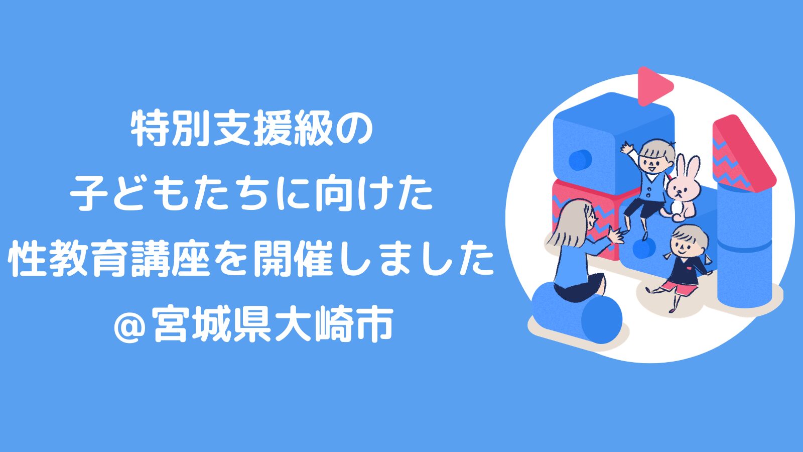 特別支援級の子どもたちに向けた性教育講座を開催しました！