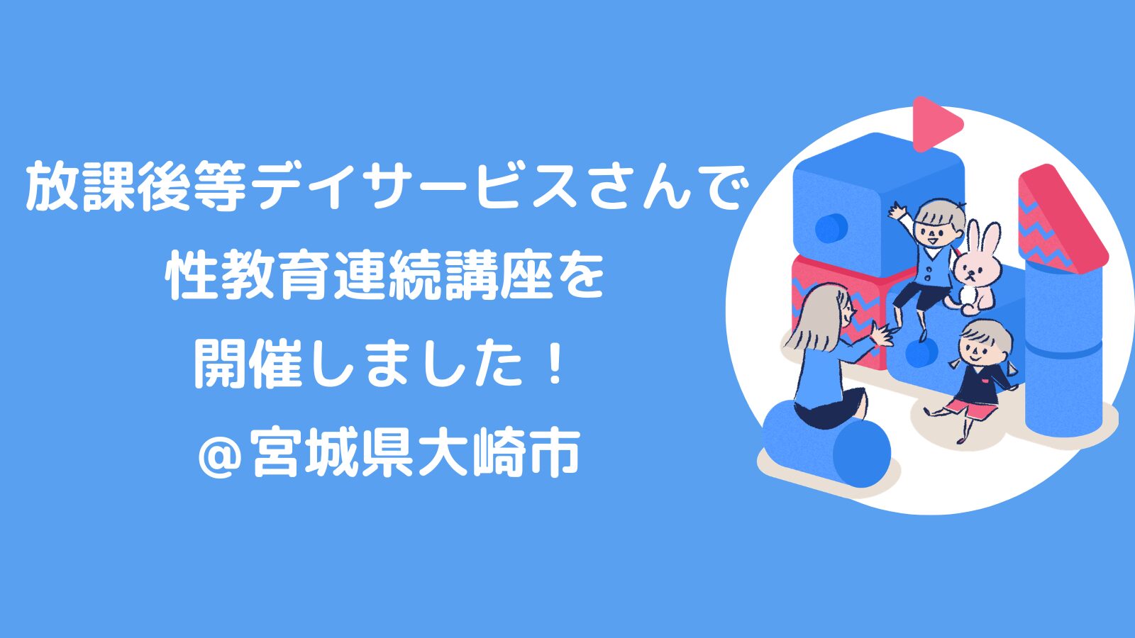 放課後等デイサービスさんで、性教育連続講座を開催しました！