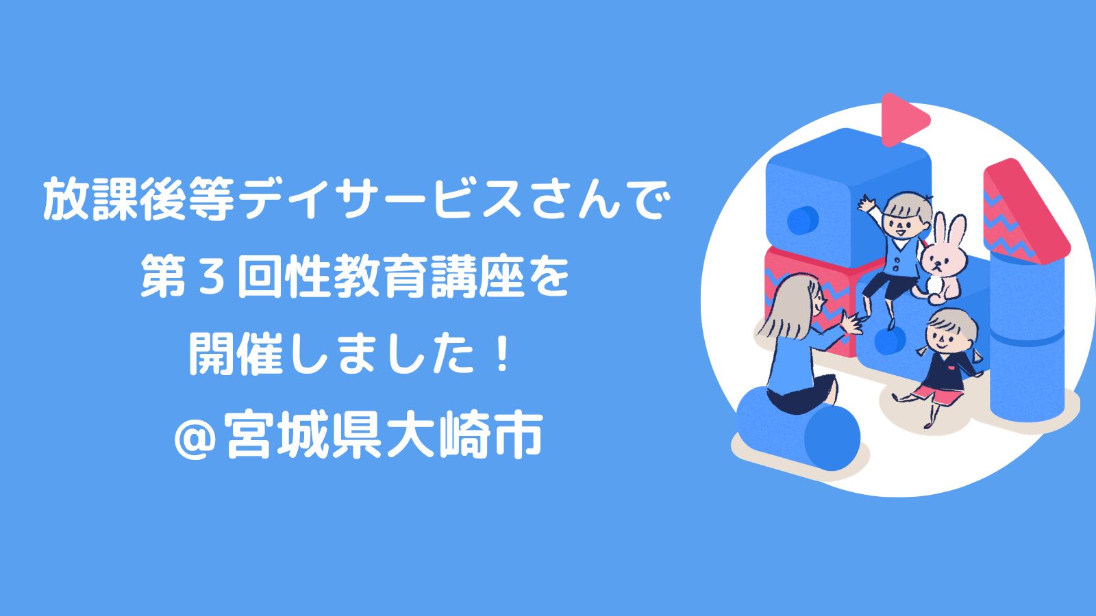 放課後等デイサービスさんで第３回性教育講座を開催しました！